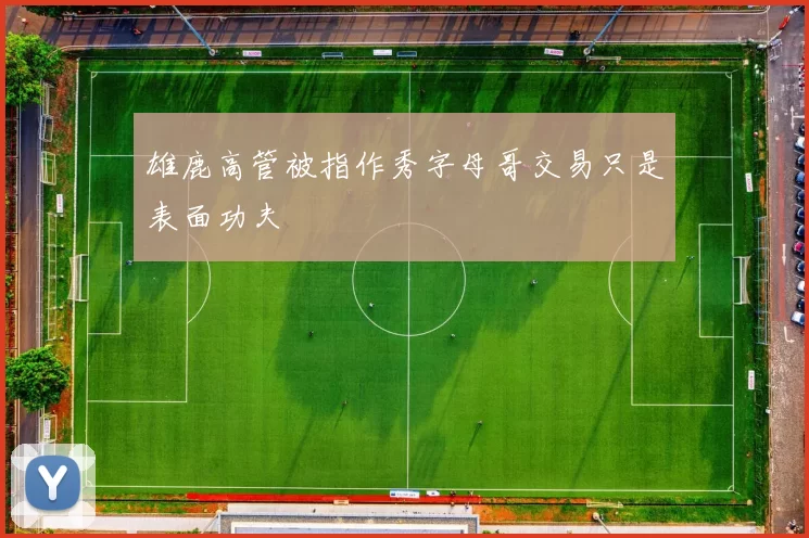 雄鹿高管被指作秀字母哥交易只是表面功夫